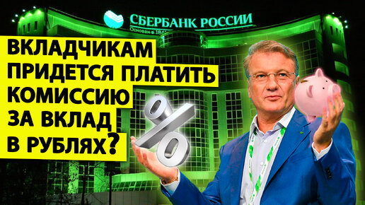 Сбер начнет брать с вкладчиков комиссию за рублевые вклады? Насколько это возможно и что говорит Герман Греф?