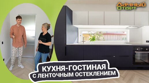 Кухня-гостиная с ленточным остеклением – эфир программы «Дачный ответ» от 25.09.2022