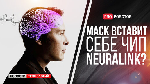 Илон Маск и имплантация чипа Neuralink в мозг человека. Роботы-убийцы и путешествия по Вселенной