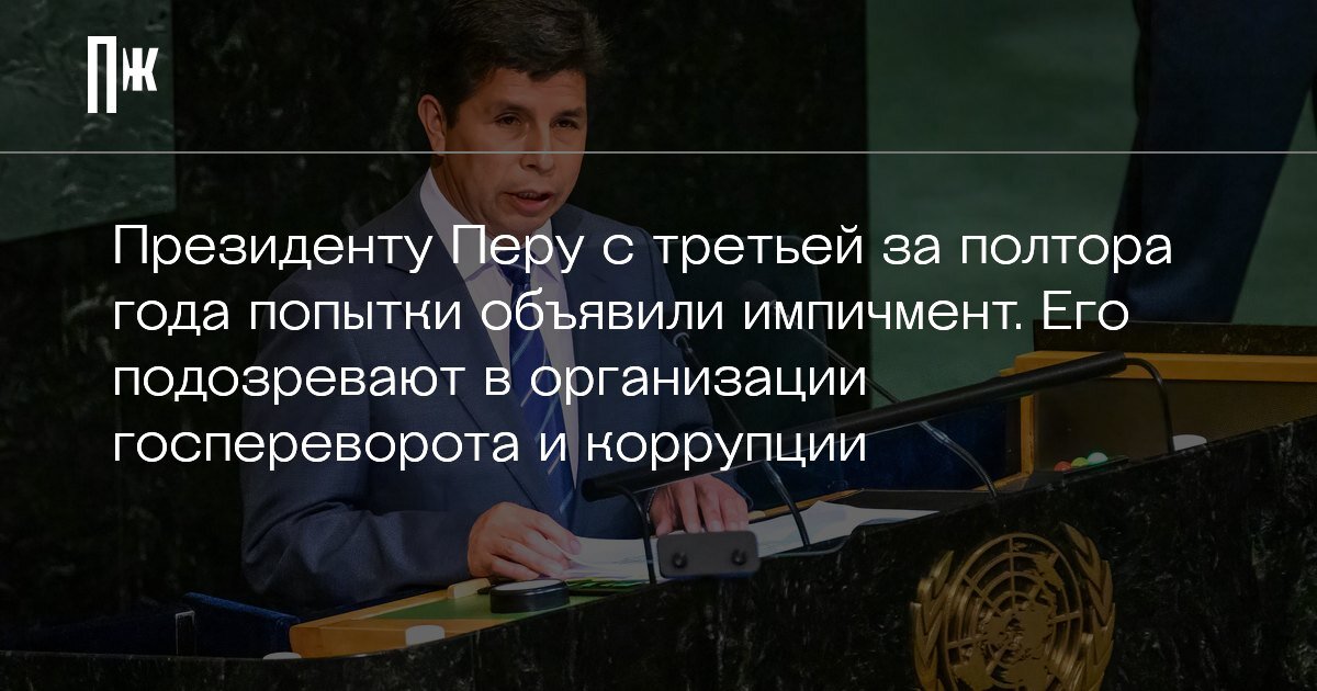     Президенту Перу с третьей за полтора года попытки объявили импичмент. Его подозревают в организации госпереворота и коррупции