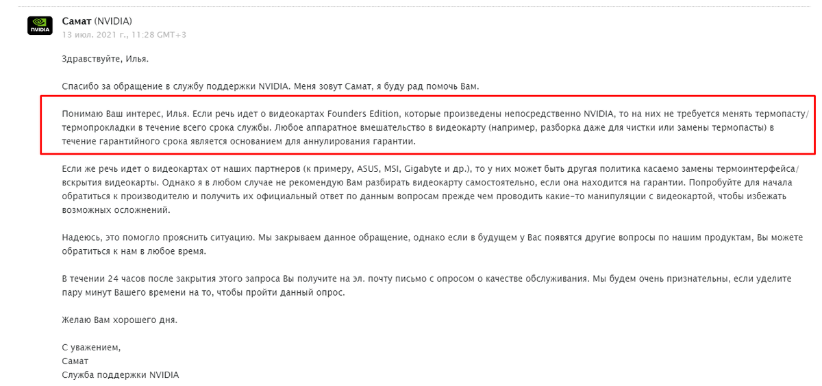 Ответ от NVIDIA: Понимаю Ваш интерес, Илья. Если речь идет о видеокартах Founders Edition, которые произведены непосредственно NVIDIA, то на них не требуется менять термопасту/термопрокладки в течение всего срока службы. Любое аппаратное вмешательство в видеокарту (например, разборка даже для чистки или замены термопасты) в течение гарантийного срока является основанием для аннулирования гарантии.