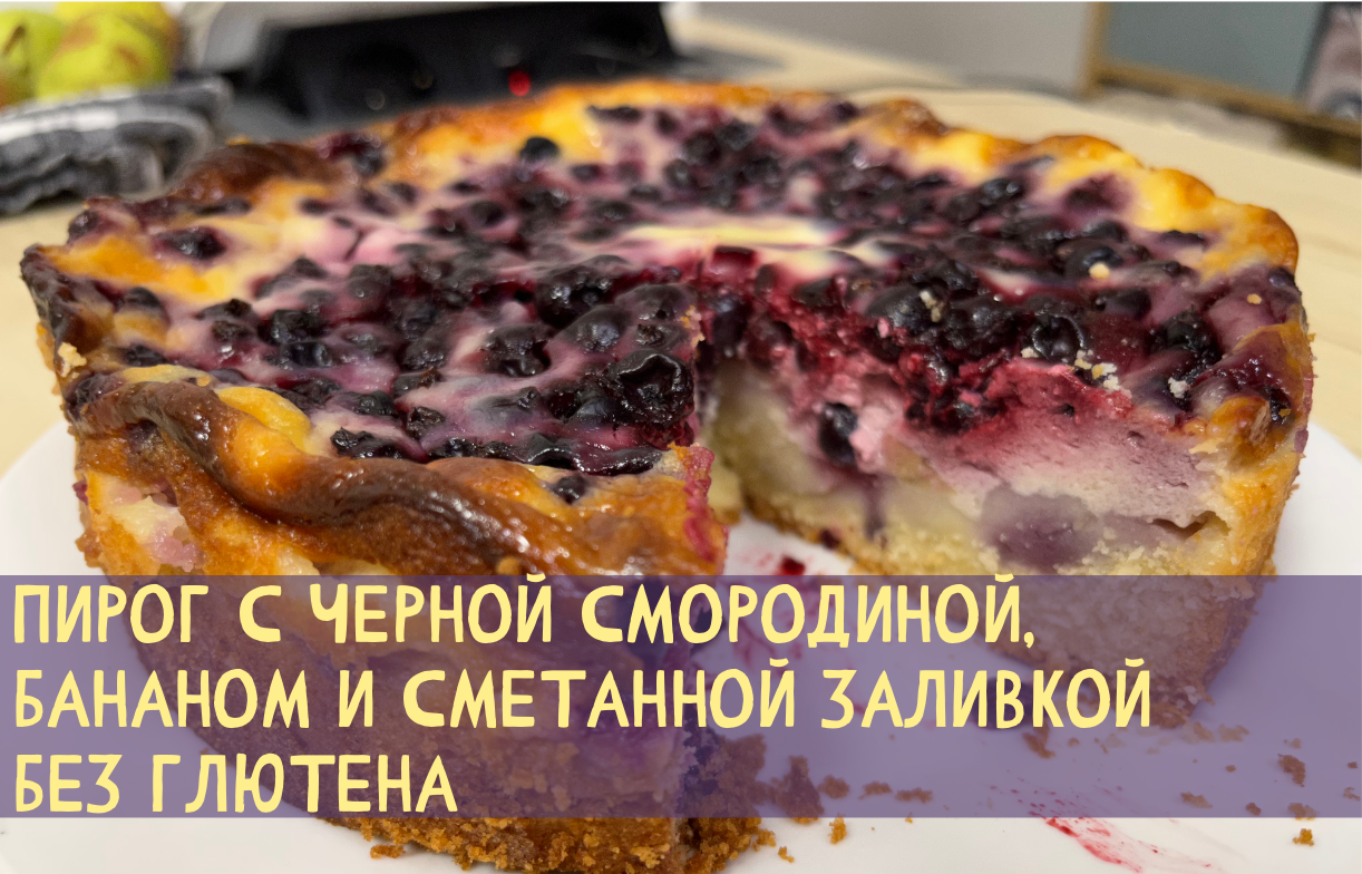 Пирог с черной смородиной, бананом и сметанной заливкой без глютена