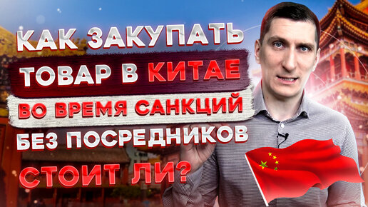 Закупка товара в Китае без посредников в 2022 году. Как закупать товар в Китае в условиях санкций