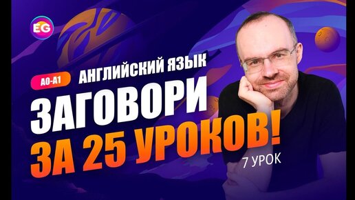 Английский язык. РАЗГОВОРНЫЙ КУРС - ЗАГОВОРИ ЗА 25 УРОКОВ. Урок 7