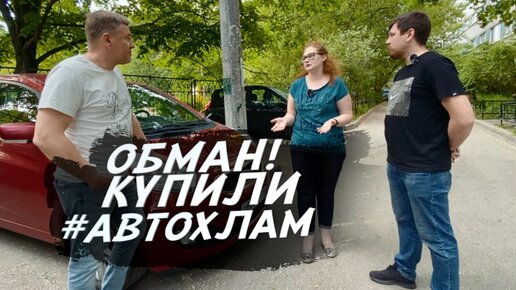 ГОРЬКИЙ ОПЫТ ПРИ ПОКУПКЕ АВТОМОБИЛЯ ИЛИ КАК ЖАДНЫЙ ПЕРЕКУП ВПАРИЛ ДЕВУШКЕ АВТОХЛАМ