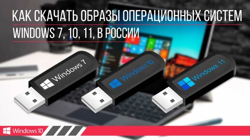 Как скачать образы операционных систем Windows 7, 10, 11, в России