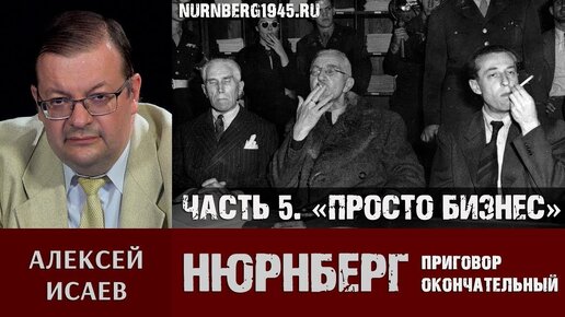 Алексей Исаев о Нюрнбергском трибунале. Часть 5: «Ничего личного, это просто бизнес»