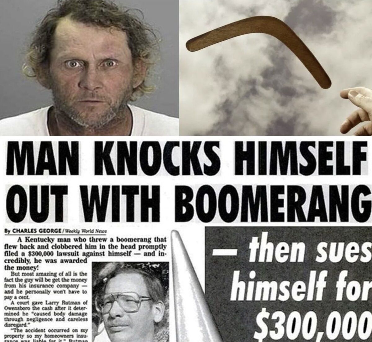 В 1996 году американец Ларри Рутман кинул бумеранг, который вернулся и ударил его по голове. Ларри подал сам на себя иск о возмещении ущерба на сумму 300 000 долларов и выиграл дело.

Деньги за нанесение побоев самому себе ему выплатила страховая компания, в которой Ларри был застрахован от подобных случаев.