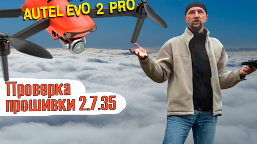 Квадрокоптер Autel Evo 2 pro - проверка после прошивки. Прошивка v2.7.35 решились ли проблемы?