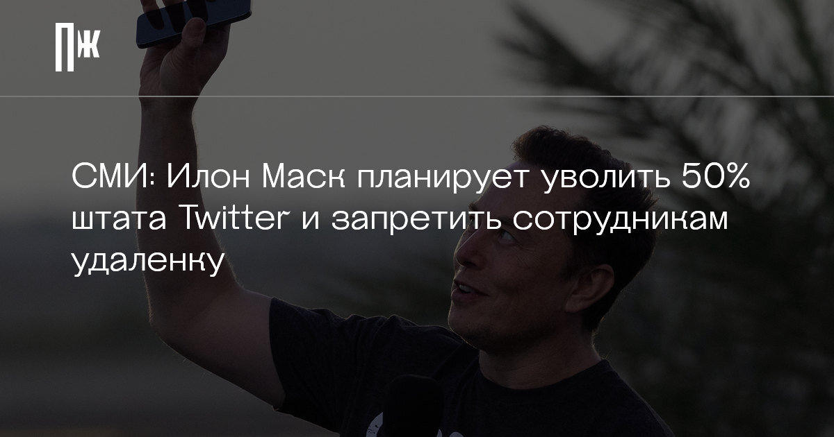     СМИ: Илон Маск планирует уволить 50% штата Twitter и запретить сотрудникам удаленку