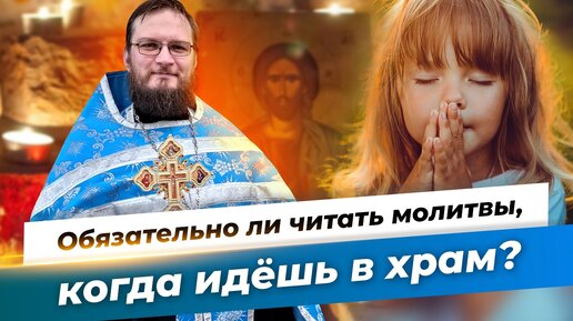 Обязательно ли читать молитвы, когда идешь в храм? Священник Антоний Русакевич