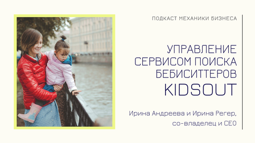 Kidsout - Ирина Андреева и Ирина Регер | подкаст Механики Бизнеса | # 2 | Управление сервисом подбора бебиситтеров