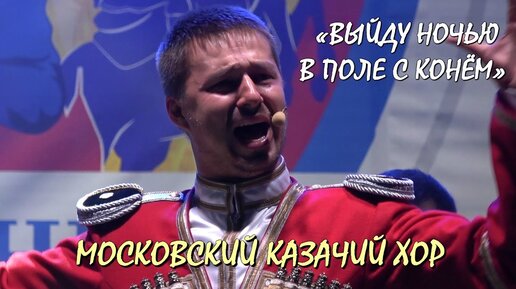 ПЕСНЯ💥ВЫЙДУ НОЧЬЮ В ПОЛЕ С КОНЁМ.👉МОСКОВСКИЙ КАЗАЧИЙ ХОР. Фестиваль «КАЗАЧЬЯ СТАНИЦА МОСКВА».