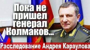 Пока не пришел генерал Колмаков...