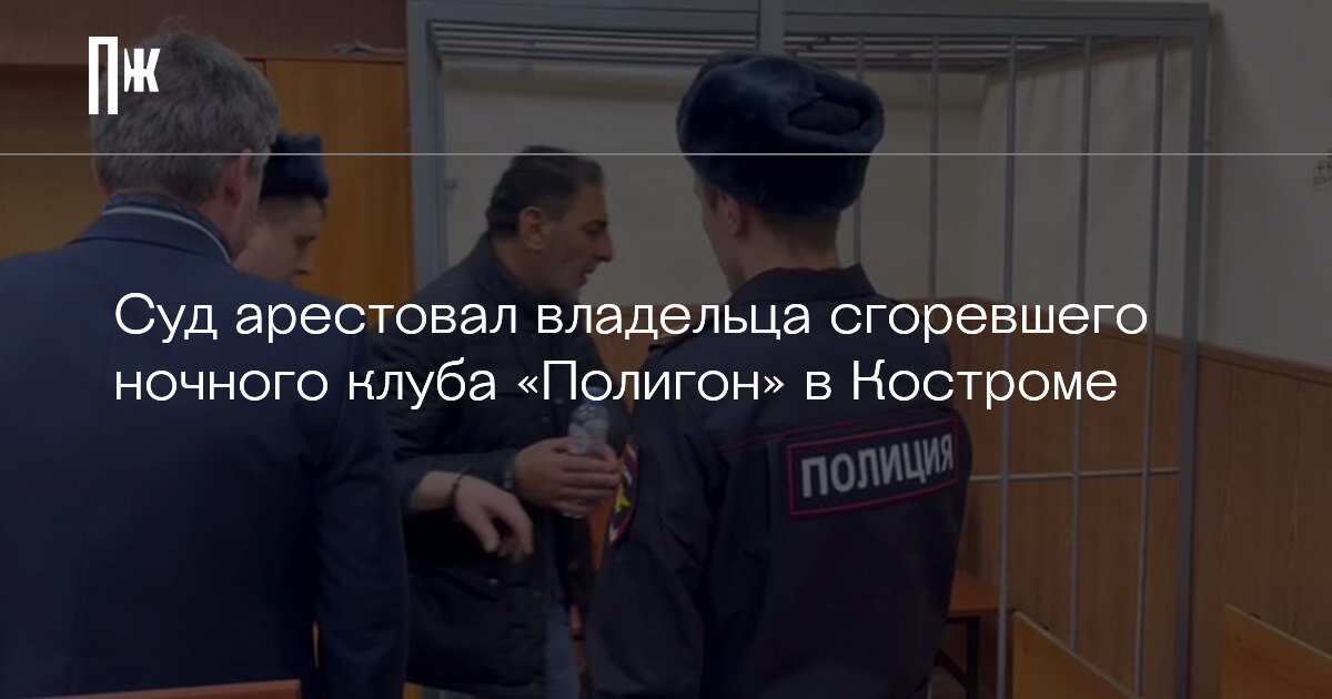     Суд арестовал владельца сгоревшего ночного клуба «Полигон» в Костроме