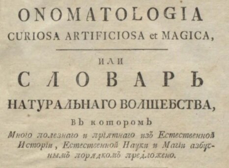 Onomatologia curiosa artificiosa et magica, или Словарь натуральнаго волшебства, : В котором много полезнаго и приятнаго из естественной истории, естественной науки и магии азбучным порядком предложено. / Перевод с немецкаго [В.А. Левшина]. - Москва : Унив. тип., у Хр. Ридигера и Хр. Клаудия, 1795.
Ч. 2.