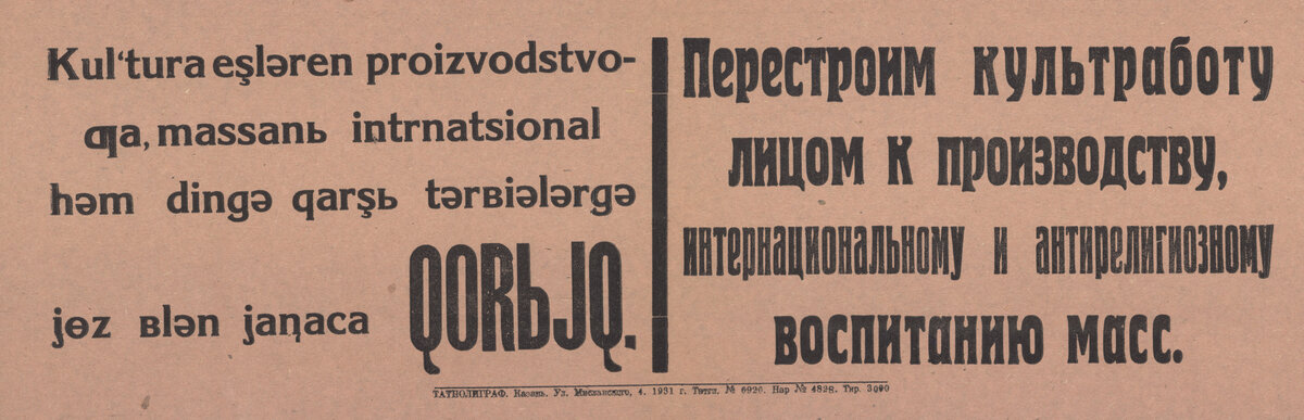 Перестроим культработу лицом к производству, интернациональному и антирелигиозному воспитанию масс: [лозунг]. – Казань: Татполиграф, 1931. – бумага, литография; 18х52,5 см. Культура эшләрен производствога, массаны интернационал һәм дингә каршы тәрбияләүгә йөз белән яңача корыйк: [лозунг]. – Казан: Татполиграф, 1931. – кәгазь, литография; 18х52,5 см. Добавьте описание