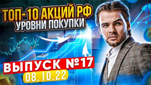 ТОП-10 АКЦИЙ РФ - КАКИЕ АКЦИИ ПОКУПАТЬ СЕЙЧАС | УРОВНИ, ТОЧКИ ВХОДА (ВЫПУСК №17_08.10.2022)