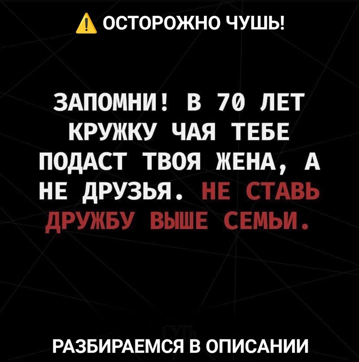 Запомни! В 70 лет кружку чая тебе подаст твоя жена, а не друзья. Не ставь  дружбу выше семьи.