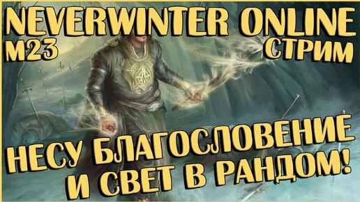 Несу Благословение и Свет в Рандом! | Neverwinter Online M23 | Стрим