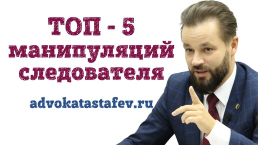 топ-5 манипуляций следователя: как защищаться - advokatastafev.ru