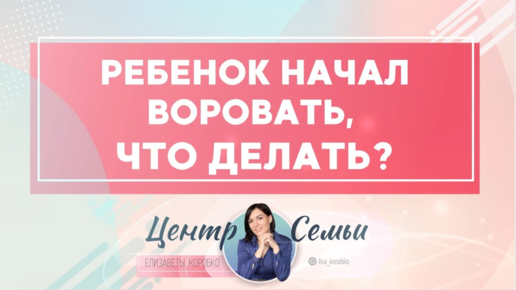 Ребенок начал воровать, что делать? Советы родителям Елизаветы Коробко