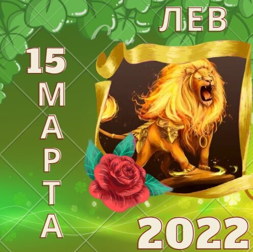 Лев - 15 марта 2022 года