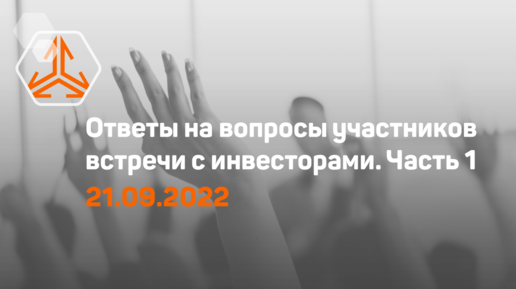 Ответы на вопросы. Встреча с инвесторами 21 сентября 2022 года. Часть 1