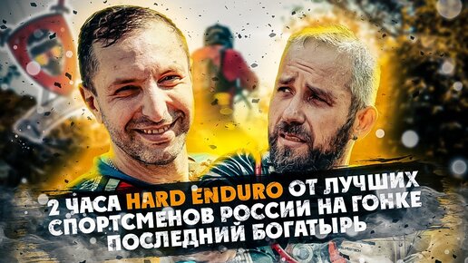 2 часа HARD ENDURO от Лучших Гонщиков и ВСЕВЭНДУРО на гонке  ПОСЛЕДНИЙ БОГАТЫРЬ !