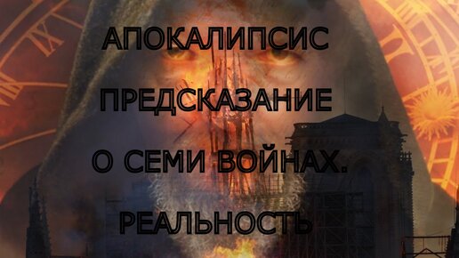 АПОКАЛИПСИС. ПРЕДСКАЗАНИЕ О СЕМИ ВОЙНАХ. РЕАЛЬНОСТЬ