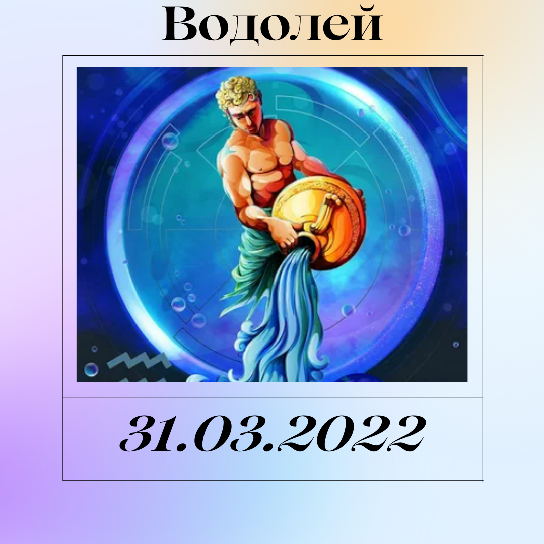 Водолей - 31.03.2022