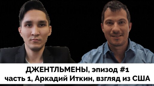 Взгляд из США - Аркадий Иткин | Джентльмены | Эпизод №1 | Часть 1 | 09.03.2023