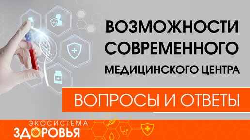 Возможности современного медицинского центра. Вопросы и ответы