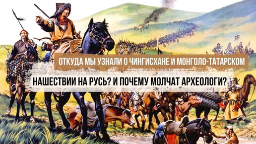 Откуда мы узнали о Чингисхане и монголо-татарском нашествии на Русь? И почему молчат археологи?