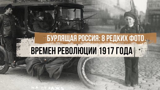 Бурлящая Россия: 8 редких фото времен революции 1917 года