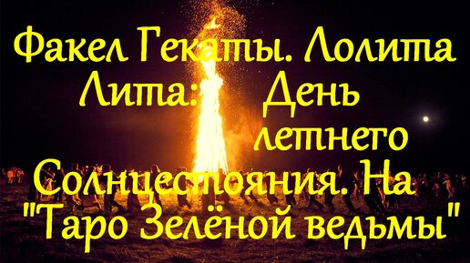 ЛИТА: ДЕНЬ ЛЕТНЕГО СОЛНЦЕСТОЯНИЯ. НА ТАРО ЗЕЛЁНОЙ ВЕДЬМЫ. ФАКЕЛ ГЕКАТЫ. ЛОЛИТА. ПРАЗДНИЧНЫЕ И СЕЗОННЫЕ РАСКЛАДЫ. Видео №31.