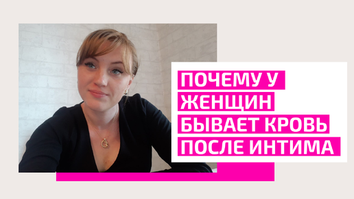 Почему у женщин бывает кровь после секса. Акушер-гинеколог Ольга Прядухина.