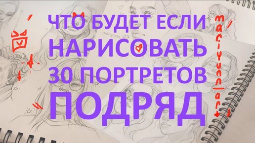 ЧТО БУДЕТ ЕСЛИ НАРИСОВАТЬ 30 ПОРТРЕТОВ ПОДРЯД