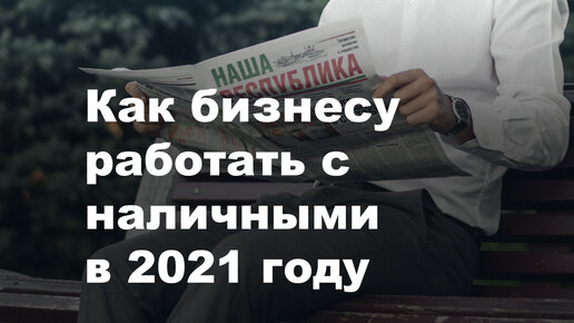 Как бизнесу работать с наличными в 2021 году