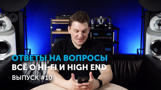 Ответы на вопросы. Всё о Hi-Fi и High End | Выпуск 10