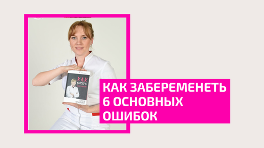 Как забеременеть. 6 основных ошибок при планировании беременности. Акушер-гинеколог Ольга Прядухина.