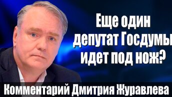 Ещё один депутат Госдумы идёт под нож? Комментарий Дмитрия Журавлёва