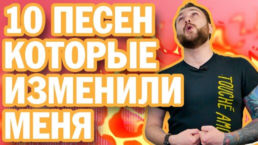 10 ПЕСЕН, КОТОРЫЕ ИЗМЕНИЛИ МЕНЯ!