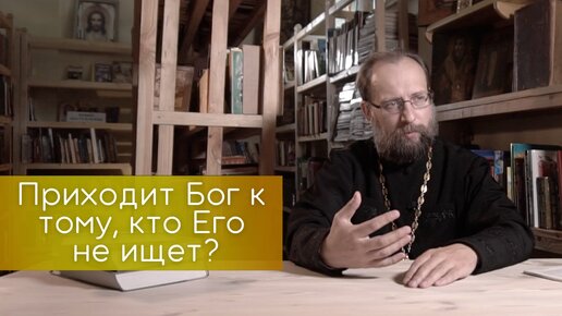 Приходит Бог к тому, кто Его не ищет? Люди, далекие от Церкви, тоже чувствуют присутствие Бога?