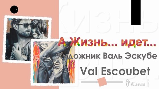 А Жизнь ... идет ..... Художник Валь Эскубе (Val Escoubet) Автор музыки Сергей Грищук