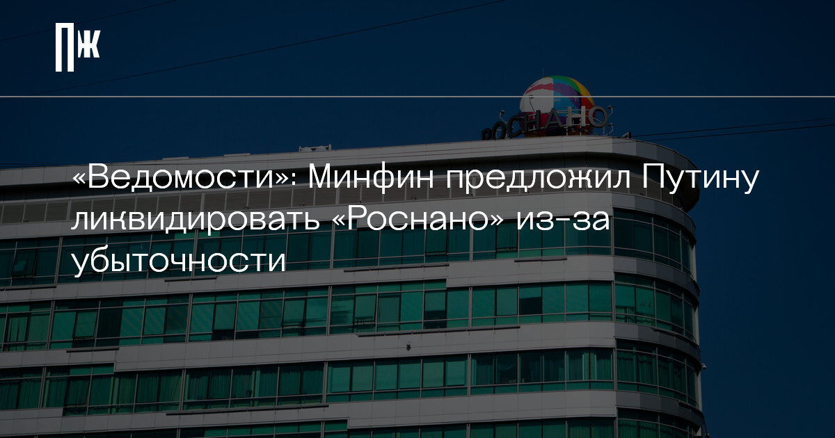     «Ведомости»: Минфин предложил Путину ликвидировать «Роснано» из-за убыточности