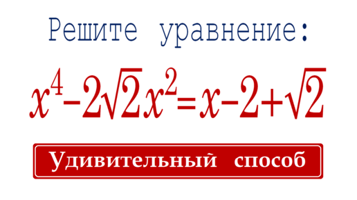 Удивительный способ решения уравнения 4-ой степени ➜ Решите уравнение ➜ x⁴-2√2x²=x-2+√2