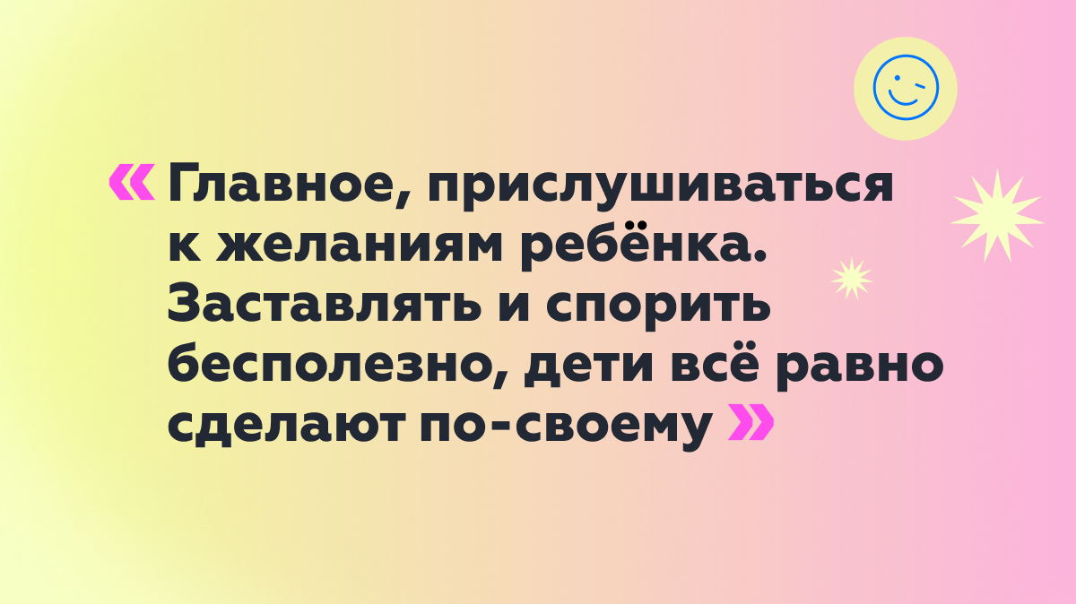 Цитата: «Главное, прислушиваться к желаниям ребёнка»