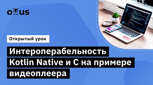 Интероперабельность Kotlin Native и C на примере видеоплеера // «Kotlin Backend Developer. Prof»