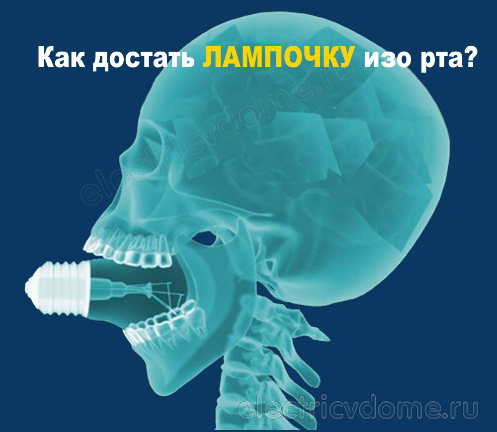 Если вам очень хочется засунуть лампочку в рот, то вы должны знать, как ее оттуда вытащить